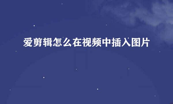爱剪辑怎么在视频中插入图片