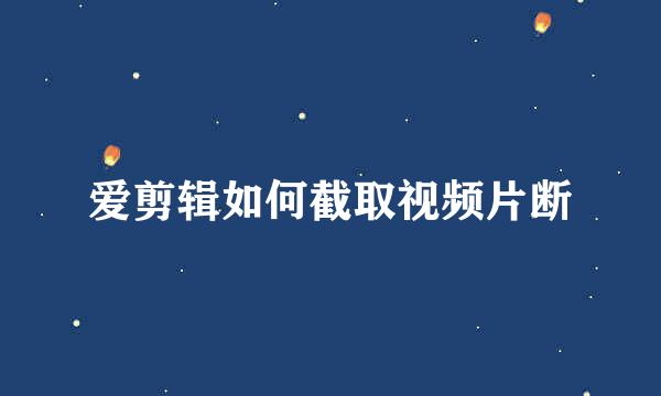 爱剪辑如何截取视频片断