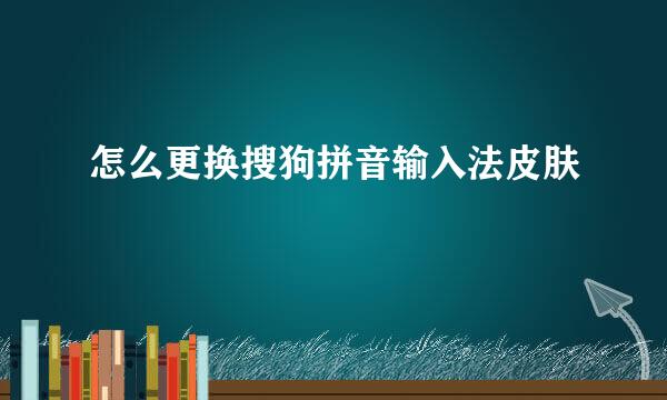 怎么更换搜狗拼音输入法皮肤