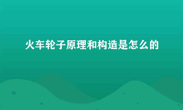 火车轮子原理和构造是怎么的