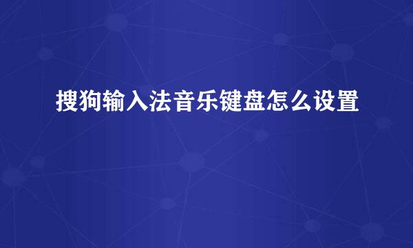 搜狗输入法音乐键盘怎么设置