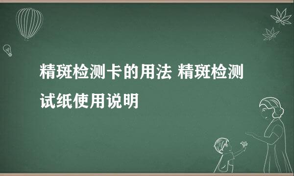 精斑检测卡的用法 精斑检测试纸使用说明