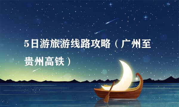 5日游旅游线路攻略（广州至贵州高铁）