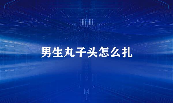 男生丸子头怎么扎