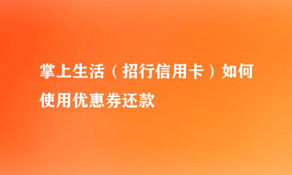 掌上生活(招行信用卡)如何使用优惠券还款