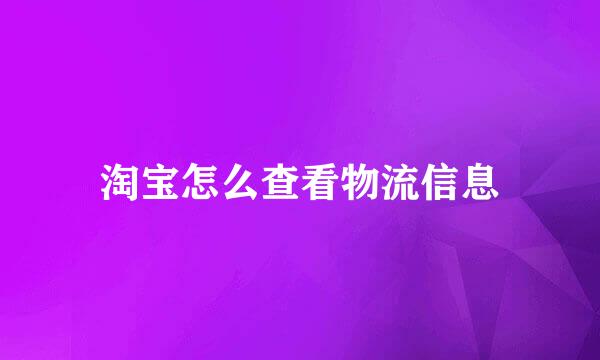 淘宝怎么查看物流信息