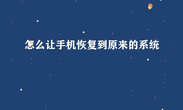 怎么让手机恢复到原来的系统