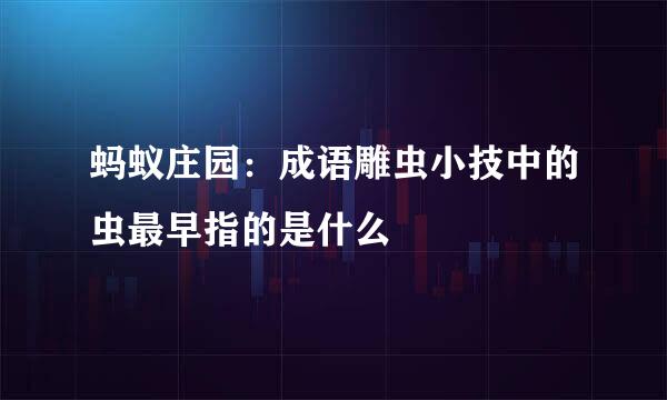 蚂蚁庄园：成语雕虫小技中的虫最早指的是什么