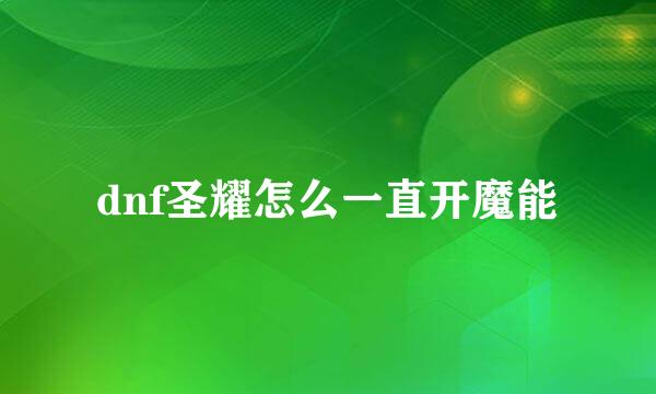 dnf圣耀怎么一直开魔能