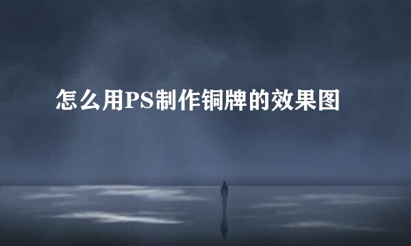 怎么用PS制作铜牌的效果图