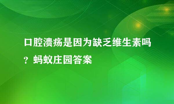 口腔溃疡是因为缺乏维生素吗？蚂蚁庄园答案