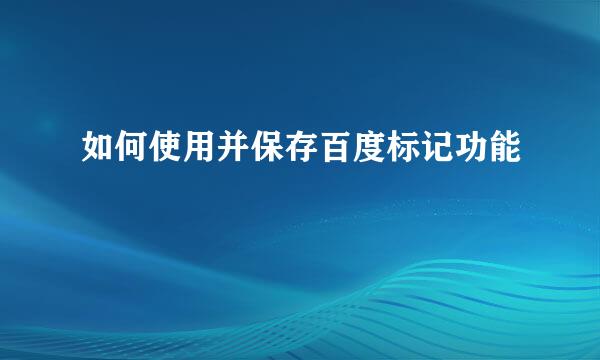 如何使用并保存百度标记功能
