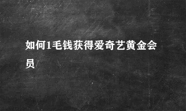 如何1毛钱获得爱奇艺黄金会员