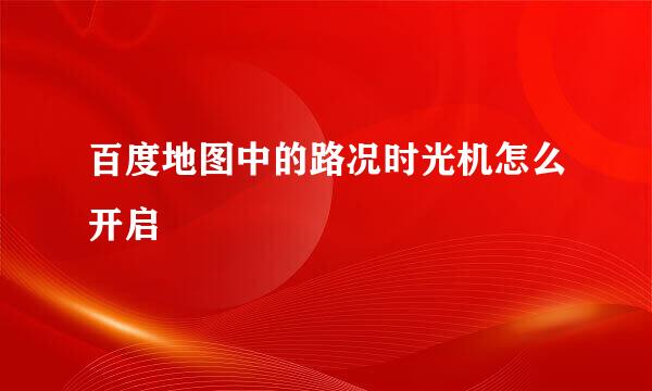 百度地图中的路况时光机怎么开启
