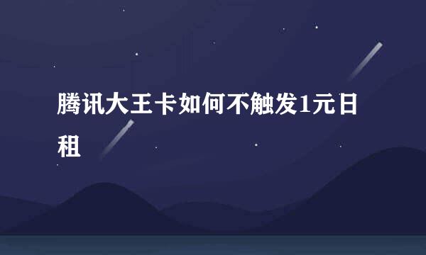 腾讯大王卡如何不触发1元日租