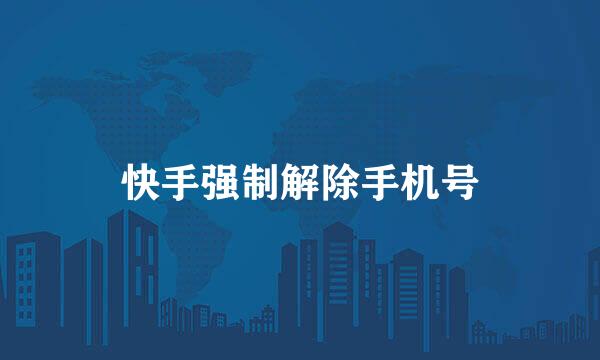 快手强制解除手机号