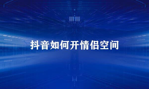 抖音如何开情侣空间