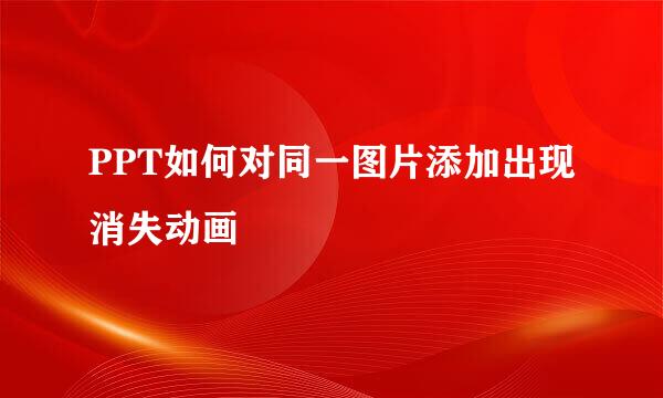 PPT如何对同一图片添加出现消失动画