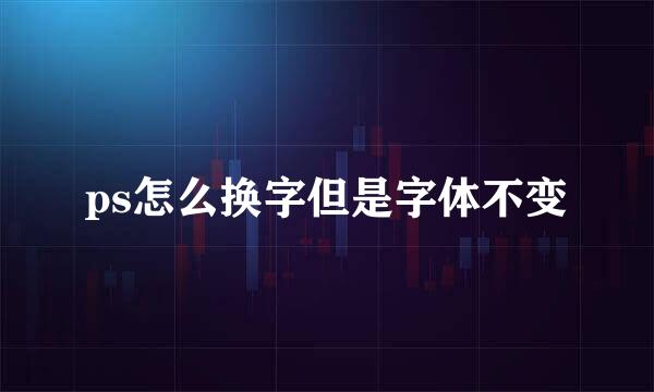 ps怎么换字但是字体不变
