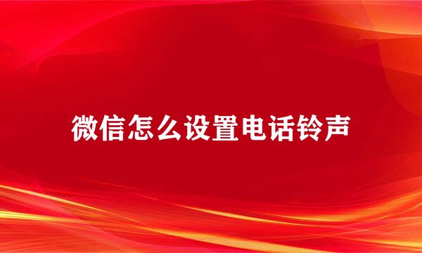 微信怎么设置电话铃声