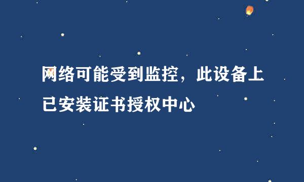 网络可能受到监控，此设备上已安装证书授权中心