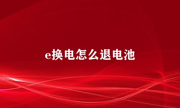 e换电怎么退电池