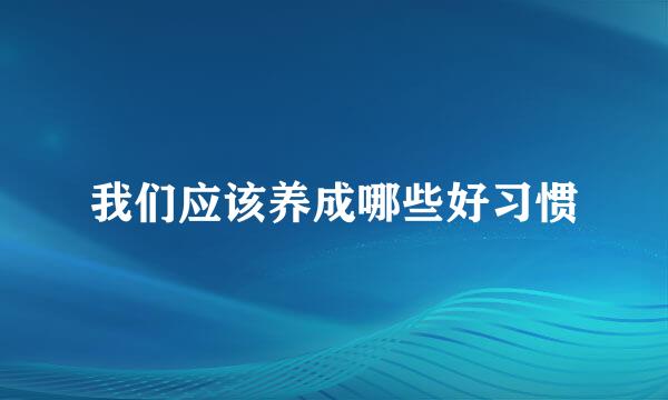 我们应该养成哪些好习惯