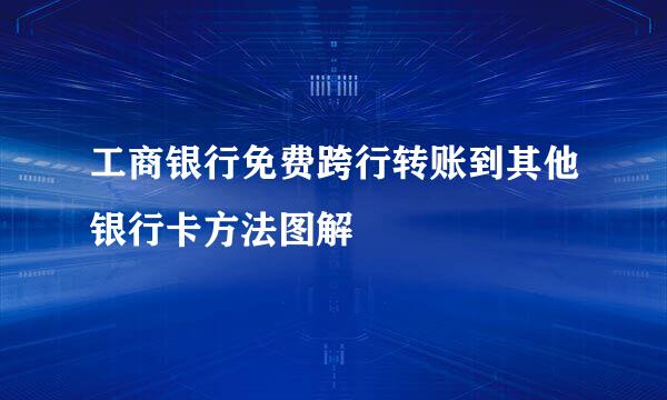 工商银行免费跨行转账到其他银行卡方法图解