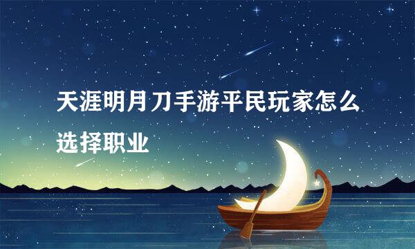 天涯明月刀手游平民玩家怎么选择职业