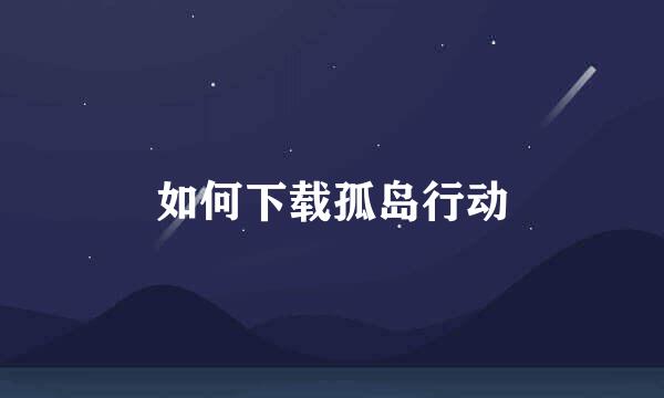 如何下载孤岛行动