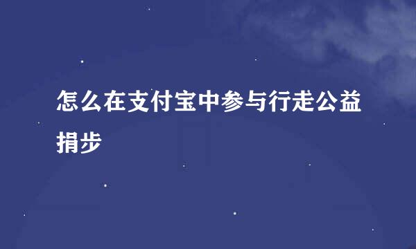怎么在支付宝中参与行走公益捐步