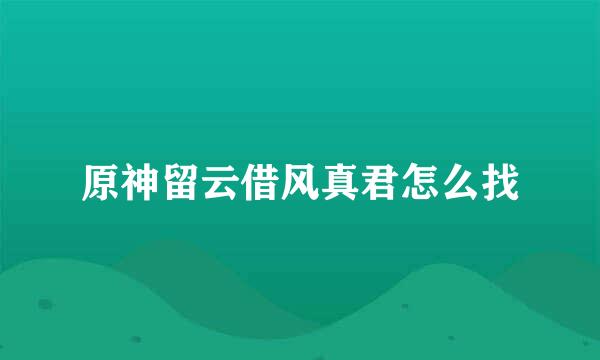 原神留云借风真君怎么找