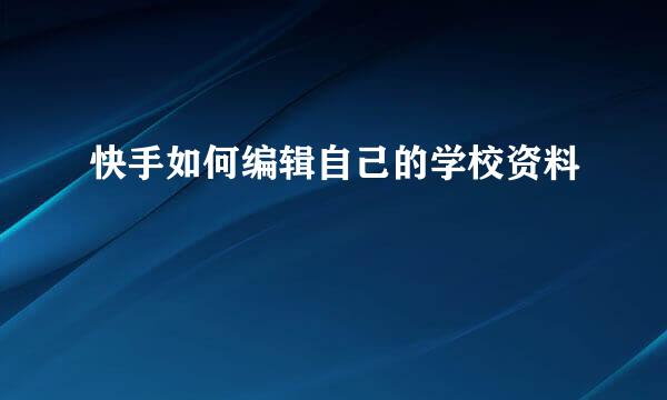 快手如何编辑自己的学校资料