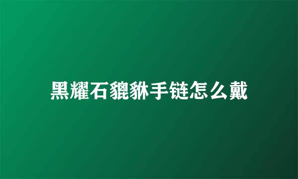 黑耀石貔貅手链怎么戴