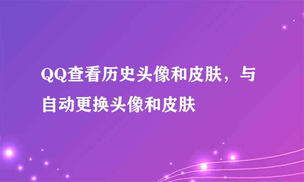 QQ查看历史头像和皮肤，与自动更换头像和皮肤