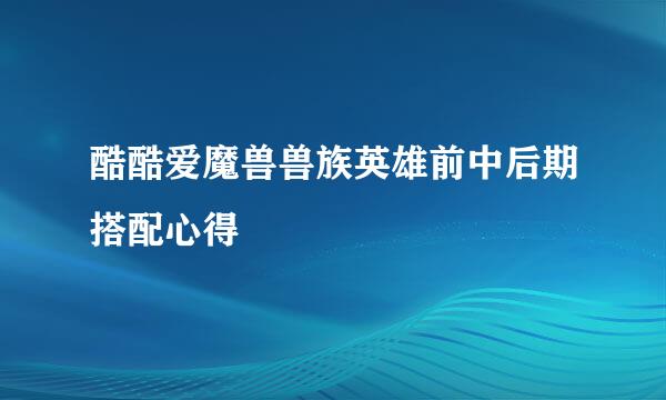 酷酷爱魔兽兽族英雄前中后期搭配心得