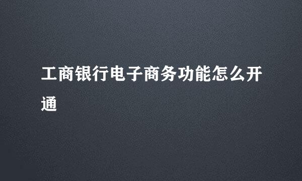 工商银行电子商务功能怎么开通