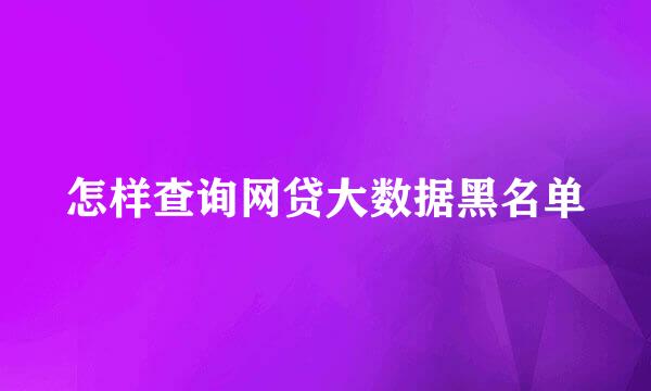 怎样查询网贷大数据黑名单