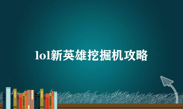 lol新英雄挖掘机攻略