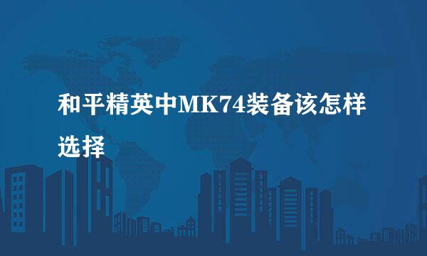 和平精英中MK74装备该怎样选择