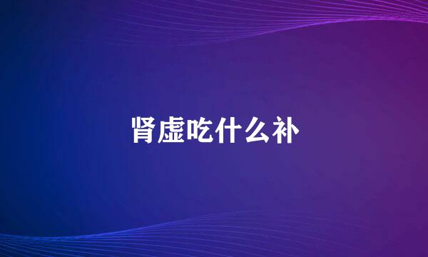 肾虚吃什么补