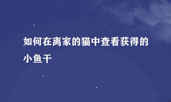 如何在离家的猫中查看获得的小鱼干