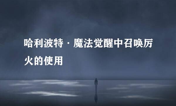 哈利波特·魔法觉醒中召唤厉火的使用