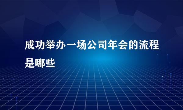 成功举办一场公司年会的流程是哪些