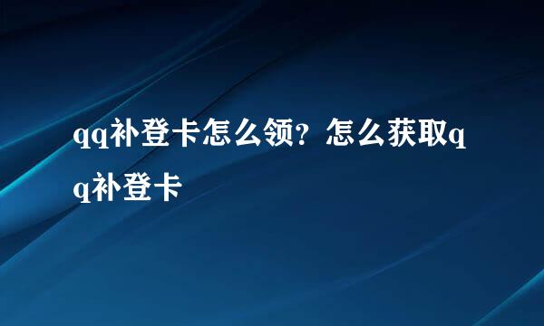 qq补登卡怎么领？怎么获取qq补登卡