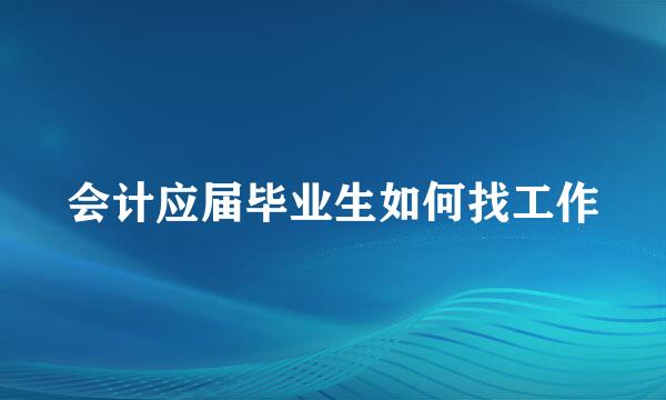 会计应届毕业生如何找工作