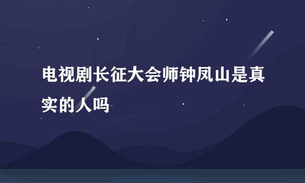 电视剧长征大会师钟凤山是真实的人吗