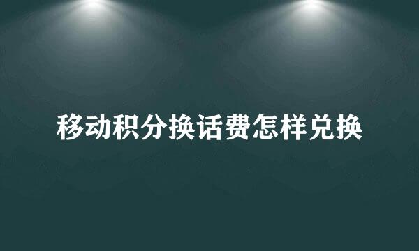 移动积分换话费怎样兑换