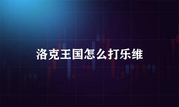 洛克王国怎么打乐维