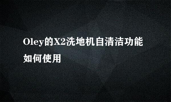 Oley的X2洗地机自清洁功能如何使用